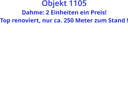 Objekt 1105  Dahme: 2 Einheiten ein Preis!  Top renoviert, nur ca. 250 Meter zum Stand !
